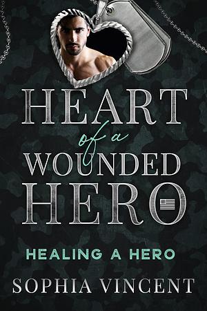 Healing A Hero: Heart of a Wounded Hero by Sophia Vincent, Sophia Vincent