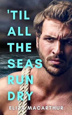 ‘Til All the Seas Run Dry by Eliza MacArthur