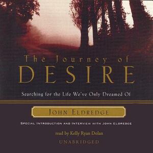 The Journey of Desire: Searching for the Life We've Only Dreamed of by John Eldredge