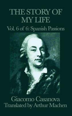 The Story of My Life Vol. 6 Spanish Passions by Giacomo Casanova