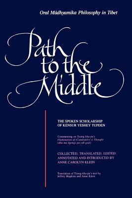 Path to the Middle: Oral Madhyamika Philosophy in Tibet: The Spoken Scholarship of Kensur Yeshey Tupden by 