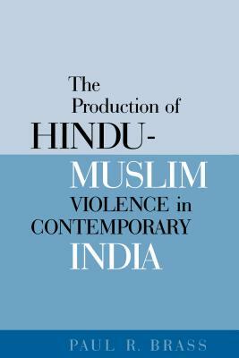 The Production of Hindu-Muslim Violence in Contemporary India by Paul R. Brass