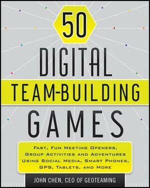 50 Digital Team-Building Games: Fast, Fun Meeting Openers, Group Activities and Adventures Using Social Media, Smart Phones, Gps, Tablets, and More by John Chen