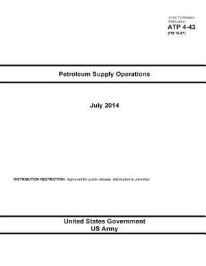 Army Techniques Publication ATP 4-43 (FM 10-67) Petroleum Supply Operations July 2014 by United States Government Us Army