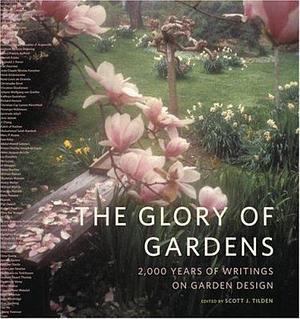 The Glory of Gardens: 2,000 Years of Writings on Garden Design by Scott J. Tilden