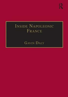 Inside Napoleonic France: State and Society in Rouen, 1800-1815 by Gavin Daly