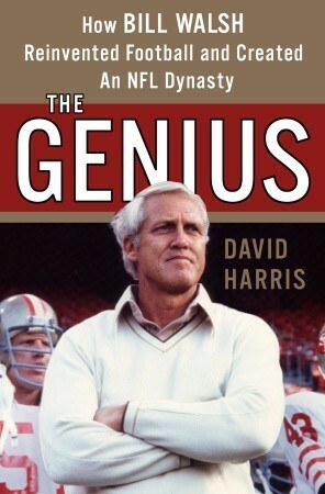 The Genius: How Bill Walsh Reinvented Football and Created an NFL Dynasty by David Harris