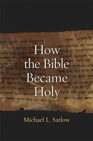 How the Bible Became Holy by Michael L. Satlow