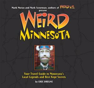 Weird Minnesota: Your Travel Guide to Minnesota's Local Legends and Best Kept Secrets by Eric Dregni