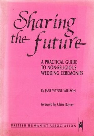 Sharing the Future: Guide to Nonreligious Wedding Ceremonies (Practical guides to non-religious ceremonies) by Jane Wynne Willson