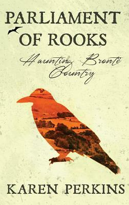 Parliament of Rooks: Haunting Brontë Country by Karen Perkins