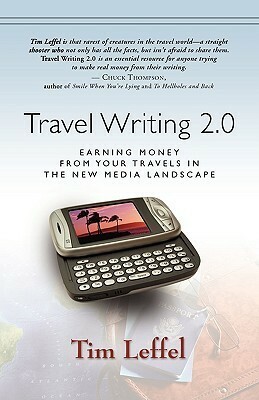 Travel Writing 2.0: Earning Money From Your Travels In The New Media Landscape by Tim Leffel
