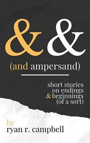 And Ampersand: Short Stories on Endings and Beginnings (of a Sort) by Ryan R. Campbell