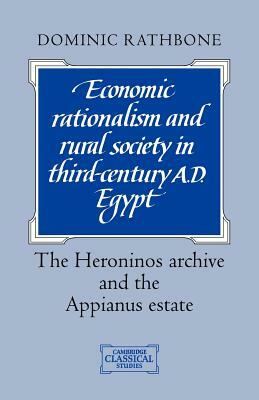 Economic Rationalism and Rural Society in Third-Century Ad Egypt: The Heroninos Archive and the Appianus Estate by Dominic Rathbone