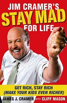 Jim Cramer's Stay Mad for Life: Get Rich, Stay Rich (Make Your Kids Even Richer) by Cliff Mason, James J. Cramer