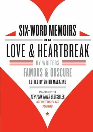 Six-Word Memoirs on Love and Heartbreak: by Writers Famous and Obscure by Larry Smith, Francis DiClemente