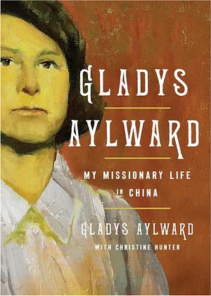 Gladys Aylward: My Missionary Life in China by Gladys Aylward, Christine Hunter