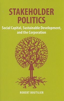 Stakeholder Politics: Social Capital, Sustainable Development, and the Corporation by Robert Boutilier