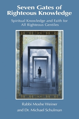 Seven Gates of Righteous Knowledge: A Compendium of Spiritual Knowledge and Faith for the Noahide Movement and All Righteous Gentiles by Michael Schulman, Moshe Weiner