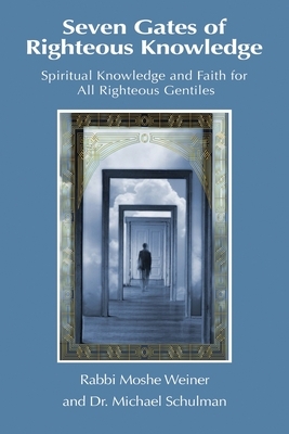 Seven Gates of Righteous Knowledge: A Compendium of Spiritual Knowledge and Faith for the Noahide Movement and All Righteous Gentiles by Moshe Weiner, Michael Schulman