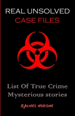 Real Unsolved Case Files: List Of True Crime Mysterious Stories by Rachel Hudson