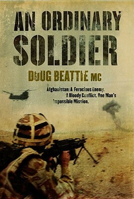 An Ordinary Soldier: Afghanistan - A Ferocious Enemy, a Bloody Conflict, One Man's Impossible Mission. Doug Beattie with Philip Gomm by Doug Beattie