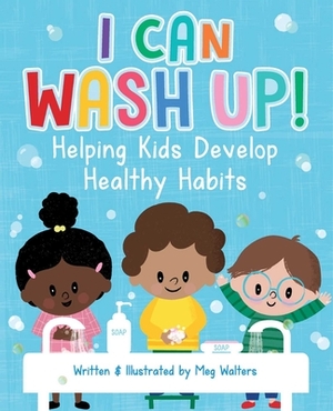 I Can Wash Up!: Helping Kids Develop Healthy Habits by Meg Walters