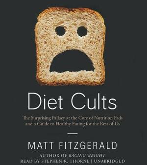 Diet Cults: The Surprising Fallacy at the Core of Nutrition Fads and a Guide to Healthy Eating for the Rest of Us by Matt Fitzgerald