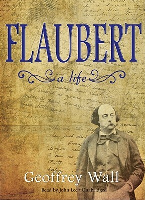 Flaubert: A Life by Geoffrey Wall