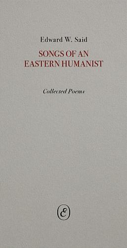 Songs of an Eastern Humanist: Collected Poems by Edward W. Said