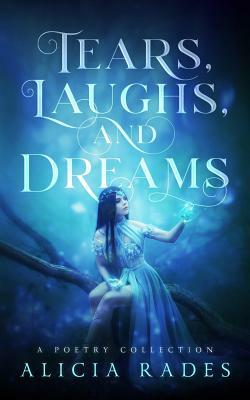 Tears, Laughs, and Dreams: A Poetry Collection by Alicia Rades