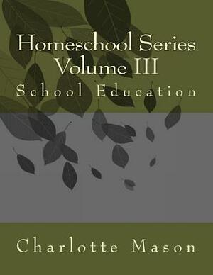 Homeschool Series Volume III: School Education by Charlotte Mason