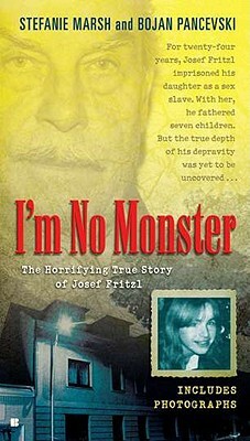 I'm No Monster: The Horrifying True Story of Josef Fritzl by Stefanie Marsh, Bojan Pancevski