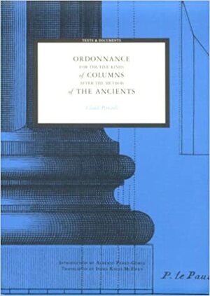 Ordonnance For The Five Kinds Of Columns After The Method Of The Ancients by Claude Perrault