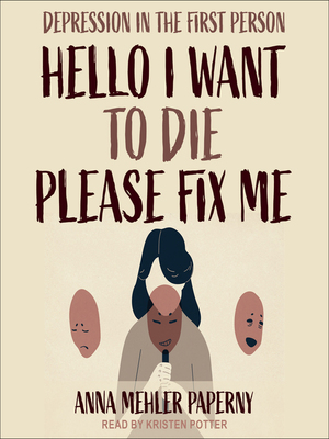 Hello I Want to Die Please Fix Me: Depression in the First Person by Anna Mehler Paperny