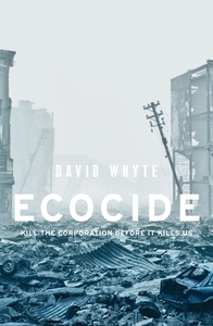 Ecocide: Kill the corporation before it kills us by David Whyte