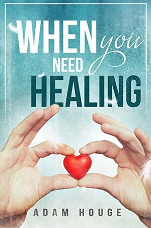 When You Need Healing by Adam Houge