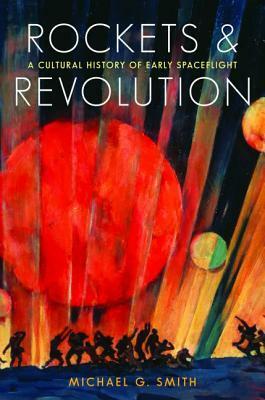 Rockets and Revolution: A Cultural History of Early Spaceflight by Michael G. Smith