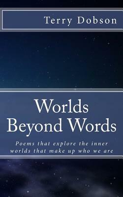 Worlds beyond words: Poems that explore the inner worlds that make us who we are by Terry Dobson