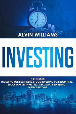 Investing: 5 Manuscripts: Investing for Beginners, Stock Investing for Beginners, Stock Market Investing, Real Estate Investing, by Alvin Williams