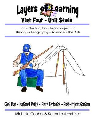 Layers of Learning Year Four Unit Seven: Civil War, National Parks, Plate Tectonics, Post-Impressionism by Karen Loutzenhiser, Michelle Copher
