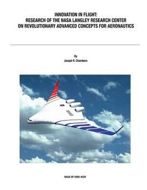 Innovation in Flight: Research of the NASA Langley Research Center on Revolutionary Advanced Concepts for Aeronautics: NASA History Series by Joseph R. Chambers