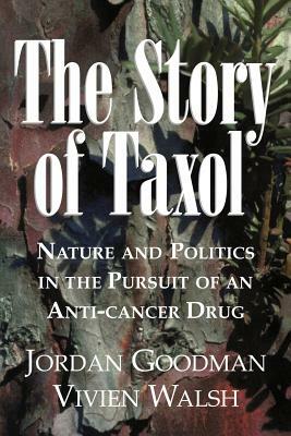 The Story of Taxol: Nature and Politics in the Pursuit of an Anti-Cancer Drug by Vivien Walsh, Jordan Goodman