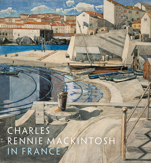 Charles Rennie Mackintosh in France by Philip Long, Pamela Robertson