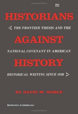 Historians Against History by David W. Noble