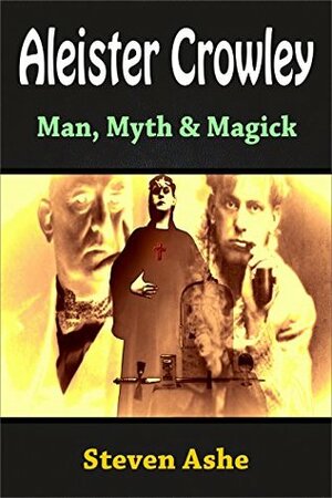 Aleister Crowley: Man, Myth & Magick by Steven Ashe