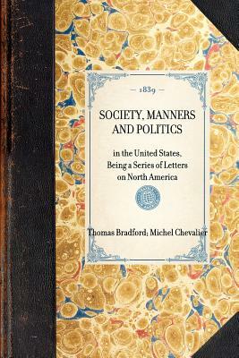 Society, Manners and Politics: In the United States, Being a Series of Letters on North America by Thomas Bradford, Michel Chevalier