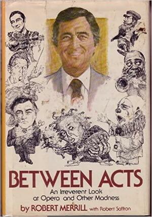 Between Acts, an Irreverent Look at Opera and Other Madness by Robert Merrill, Robert Saffron