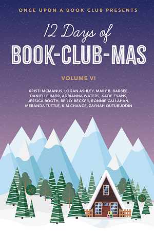 12 Days of Book-Club-Mas Volume VI by Kim Chance, Bonnie Callahan, Mary B. Barbee, Zaynah Qutubuddin, Reilly Becker, Kristi McManus, Danielle Barr, Logan Ashley, Katie Evans, Jessica Booth, Adrianna Waters, Meranda Tuttle