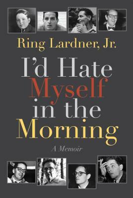 I'd Hate Myself in the Morning: A Memoir by Ring Lardner